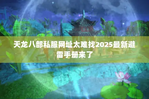 天龙八部私服网址太难找2025最新避雷手册来了
