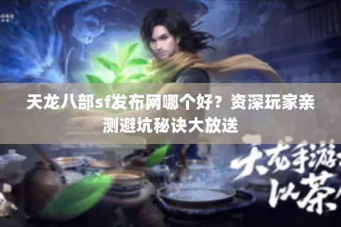 天龙八部sf发布网哪个好?资深玩家亲测避坑秘诀大放送 天龙八部sf发布网哪个好?资深玩家亲测避坑秘诀大放送