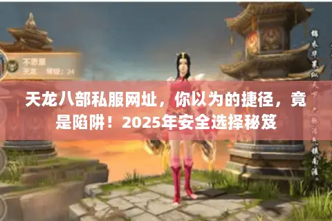 天龙八部私服网址,你以为的捷径,竟是陷阱!2025年安全选择秘笈 天龙八部私服网址,你以为的捷径,竟是陷阱!2025年安全选择秘笈