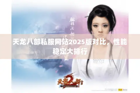 天龙八部私服网站2025版对比,性能稳定大排行 天龙八部私服网站2025版对比,性能稳定大排行