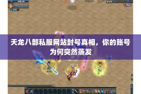 天龙八部私服网站封号真相,你的账号为何突然蒸发 天龙八部私服网站封号真相,你的账号为何突然蒸发