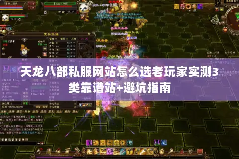 天龙八部私服网站怎么选老玩家实测3类靠谱站+避坑指南