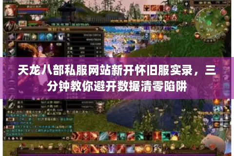 天龙八部私服网站新开怀旧服实录,三分钟教你避开数据清零陷阱 天龙八部私服网站新开怀旧服实录,三分钟教你避开数据清零陷阱