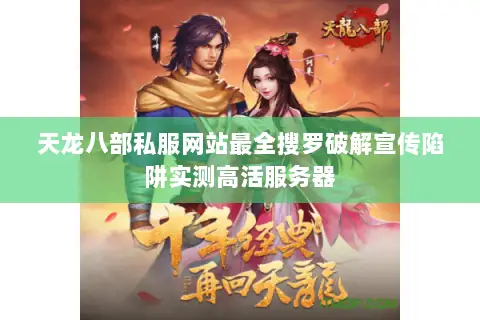 天龙八部私服网站最全搜罗破解宣传陷阱实测高活服务器 天龙八部私服网站最全搜罗破解宣传陷阱实测高活服务器