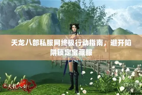 天龙八部私服网终极行动指南，避开陷阱锁定宝藏服