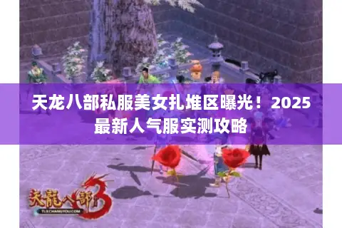 天龙八部私服美女扎堆区曝光!2025最新人气服实测攻略 天龙八部私服美女扎堆区曝光!2025最新人气服实测攻略