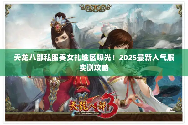天龙八部私服美女扎堆区曝光!2025最新人气服实测攻略 天龙八部私服美女扎堆区曝光!2025最新人气服实测攻略
