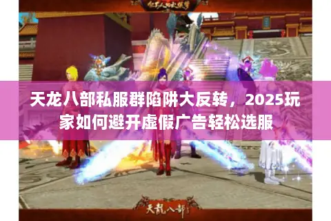 天龙八部私服群陷阱大反转，2025玩家如何避开虚假广告轻松选服
