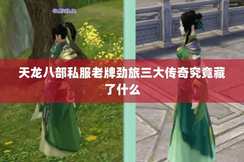 天龙八部私服老牌劲旅三大传奇究竟藏了什么 天龙八部私服老牌劲旅三大传奇究竟藏了什么