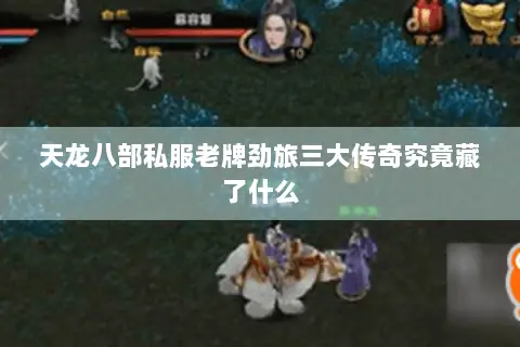 天龙八部私服老牌劲旅三大传奇究竟藏了什么 天龙八部私服老牌劲旅三大传奇究竟藏了什么
