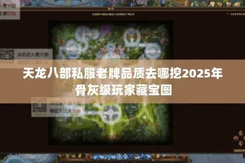 天龙八部私服老牌品质去哪挖2025年骨灰级玩家藏宝图 天龙八部私服老牌品质去哪挖2025年骨灰级玩家藏宝图