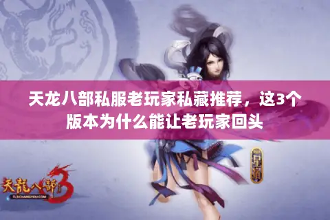 天龙八部私服老玩家私藏推荐,这3个版本为什么能让老玩家回头 天龙八部私服老玩家私藏推荐,这3个版本为什么能让老玩家回头