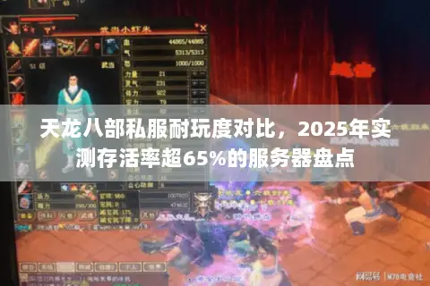 天龙八部私服耐玩度对比，2025年实测存活率超65%的服务器盘点
