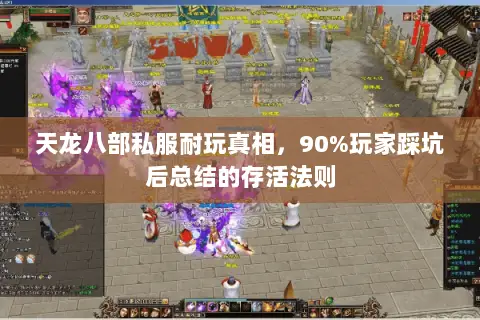 天龙八部私服耐玩真相,90%玩家踩坑后总结的存活法则 天龙八部私服耐玩真相,90%玩家踩坑后总结的存活法则