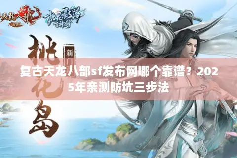 复古天龙八部sf发布网哪个靠谱?2025年亲测防坑三步法 复古天龙八部sf发布网哪个靠谱?2025年亲测防坑三步法