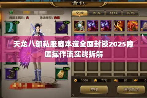 天龙八部私服脚本遭全面封锁2025隐匿操作流实战拆解 天龙八部私服脚本遭全面封锁2025隐匿操作流实战拆解