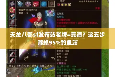 天龙八部sf发布站老牌=靠谱?这五步筛掉95%钓鱼站 天龙八部sf发布站老牌=靠谱?这五步筛掉95%钓鱼站
