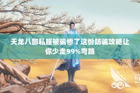 天龙八部私服被骗惨了这份防骗攻略让你少走99%弯路 天龙八部私服被骗惨了这份防骗攻略让你少走99%弯路