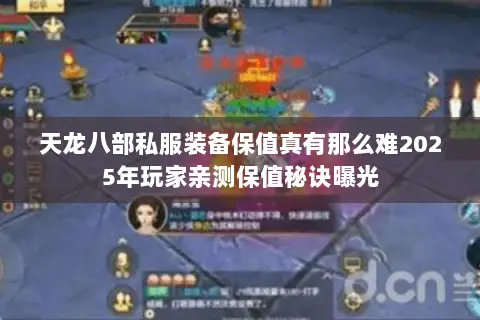 天龙八部私服装备保值真有那么难2025年玩家亲测保值秘诀曝光