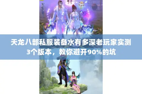 天龙八部私服装备水有多深老玩家实测3个版本,教你避开90%的坑 天龙八部私服装备水有多深老玩家实测3个版本,教你避开90%的坑