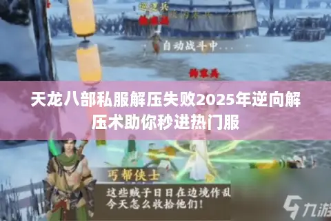 天龙八部私服解压失败2025年逆向解压术助你秒进热门服 天龙八部私服解压失败2025年逆向解压术助你秒进热门服