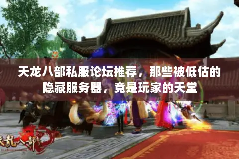 天龙八部私服论坛推荐,那些被低估的隐藏服务器,竟是玩家的天堂 天龙八部私服论坛推荐,那些被低估的隐藏服务器,竟是玩家的天堂