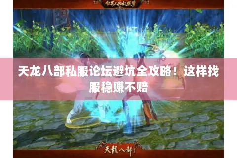 天龙八部私服论坛避坑全攻略!这样找服稳赚不赔 天龙八部私服论坛避坑全攻略!这样找服稳赚不赔