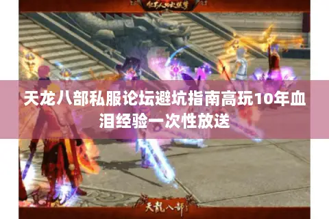 天龙八部私服论坛避坑指南高玩10年血泪经验一次性放送 天龙八部私服论坛避坑指南高玩10年血泪经验一次性放送