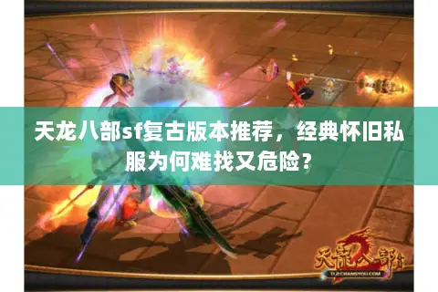 天龙八部sf复古版本推荐,经典怀旧私服为何难找又危险? 天龙八部sf复古版本推荐,经典怀旧私服为何难找又危险?