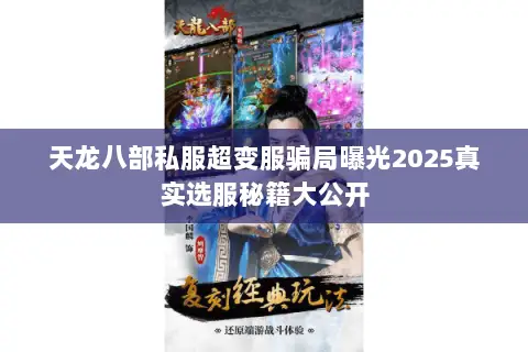 天龙八部私服超变服骗局曝光2025真实选服秘籍大公开 天龙八部私服超变服骗局曝光2025真实选服秘籍大公开