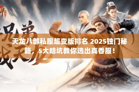 天龙八部私服超变版排名 2025独门秘籍,5大暗坑教你选出真香服! 天龙八部私服超变版排名 2025独门秘籍,5大暗坑教你选出真香服!