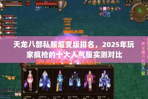 天龙八部私服超变版排名,2025年玩家疯抢的十大人气服实测对比 天龙八部私服超变版排名,2025年玩家疯抢的十大人气服实测对比
