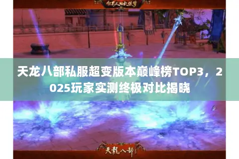 天龙八部私服超变版本巅峰榜TOP3,2025玩家实测终极对比揭晓 天龙八部私服超变版本巅峰榜TOP3,2025玩家实测终极对比揭晓