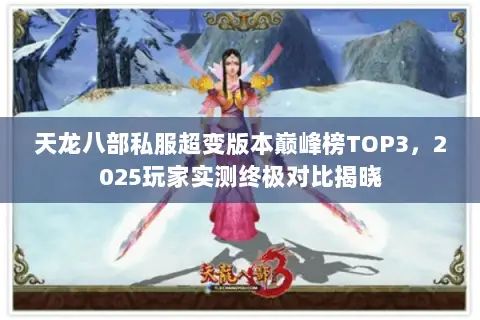 天龙八部私服超变版本巅峰榜TOP3,2025玩家实测终极对比揭晓 天龙八部私服超变版本巅峰榜TOP3,2025玩家实测终极对比揭晓