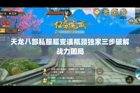 天龙八部私服超变遇瓶颈独家三步破解战力困局 天龙八部私服超变遇瓶颈独家三步破解战力困局