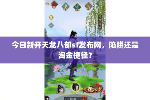 今日新开天龙八部sf发布网,陷阱还是淘金捷径? 今日新开天龙八部sf发布网,陷阱还是淘金捷径?