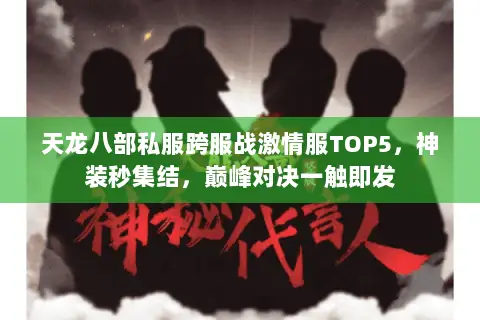 天龙八部私服跨服战激情服TOP5,神装秒集结,巅峰对决一触即发 天龙八部私服跨服战激情服TOP5,神装秒集结,巅峰对决一触即发