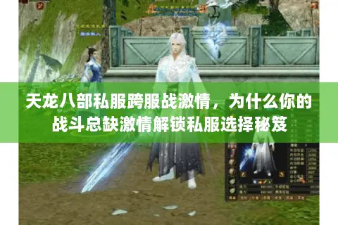 天龙八部私服跨服战激情,为什么你的战斗总缺激情解锁私服选择秘笈 天龙八部私服跨服战激情,为什么你的战斗总缺激情解锁私服选择秘笈