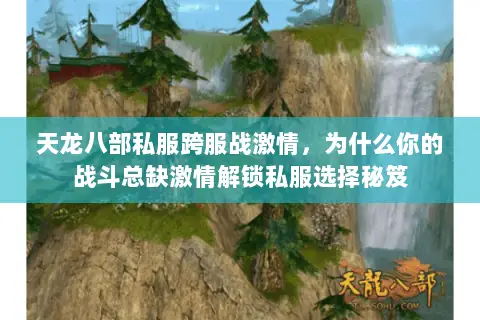 天龙八部私服跨服战激情,为什么你的战斗总缺激情解锁私服选择秘笈 天龙八部私服跨服战激情,为什么你的战斗总缺激情解锁私服选择秘笈