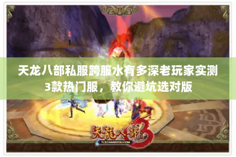 天龙八部私服跨服水有多深老玩家实测3款热门服,教你避坑选对版 天龙八部私服跨服水有多深老玩家实测3款热门服,教你避坑选对版