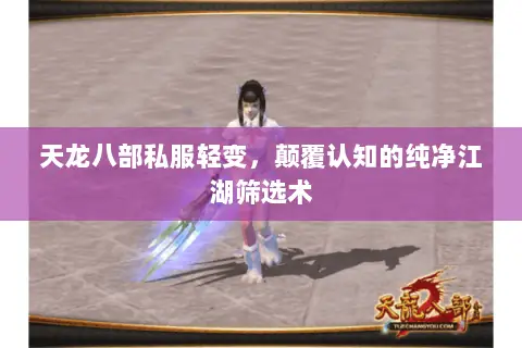 天龙八部私服轻变,颠覆认知的纯净江湖筛选术 天龙八部私服轻变,颠覆认知的纯净江湖筛选术