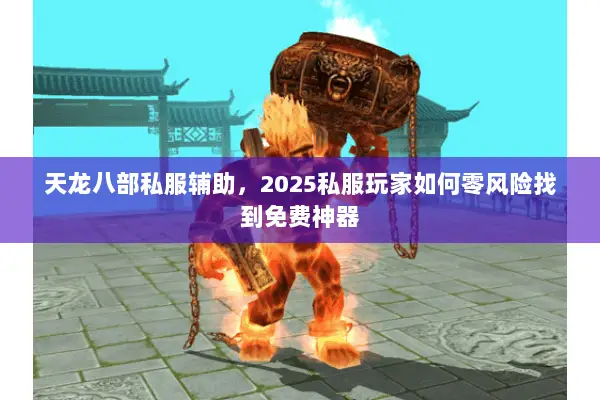 天龙八部私服辅助,2025私服玩家如何零风险找到免费神器 天龙八部私服辅助,2025私服玩家如何零风险找到免费神器