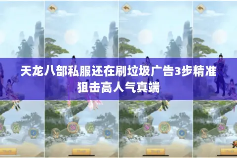 天龙八部私服还在刷垃圾广告3步精准狙击高人气真端 天龙八部私服还在刷垃圾广告3步精准狙击高人气真端
