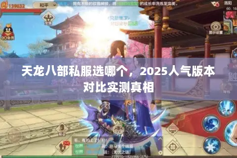 天龙八部私服选哪个,2025人气版本对比实测真相 天龙八部私服选哪个,2025人气版本对比实测真相