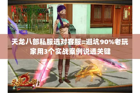 天龙八部私服选对客服=避坑90%老玩家用3个实战案例说透关键 天龙八部私服选对客服=避坑90%老玩家用3个实战案例说透关键