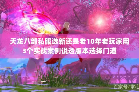 天龙八部私服选新还是老10年老玩家用3个实战案例说透版本选择门道 天龙八部私服选新还是老10年老玩家用3个实战案例说透版本选择门道