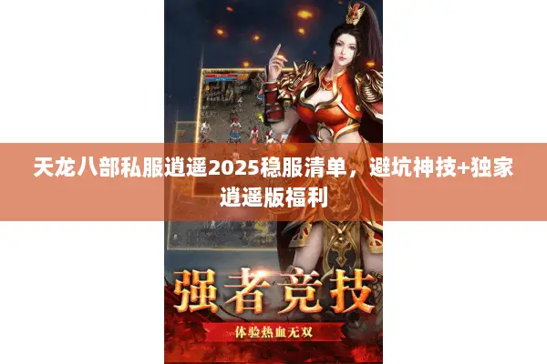 天龙八部私服逍遥2025稳服清单,避坑神技+独家逍遥版福利 天龙八部私服逍遥2025稳服清单,避坑神技+独家逍遥版福利
