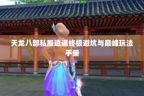 天龙八部私服逍遥终极避坑与巅峰玩法手册