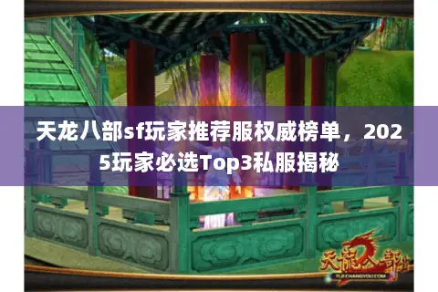 天龙八部sf玩家推荐服权威榜单,2025玩家必选Top3私服揭秘 天龙八部sf玩家推荐服权威榜单,2025玩家必选Top3私服揭秘