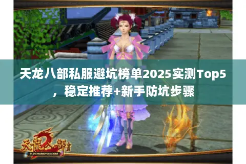 天龙八部私服避坑榜单2025实测Top5,稳定推荐+新手防坑步骤 天龙八部私服避坑榜单2025实测Top5,稳定推荐+新手防坑步骤